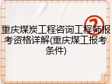 重庆煤炭工程咨询工程师报考资格详解(重庆煤工报考条件)