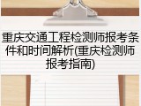 重庆交通工程检测师报考条件和时间解析(重庆检测师报考指南)