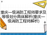 重庆一级消防工程师要求及等级划分具体解析(重庆一级消防工程师解析)