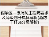 铜梁区一级消防工程师要求及等级划分具体解析(消防工程师分级解析)