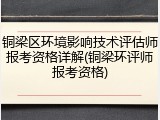 铜梁区环境影响技术评估师报考资格详解(铜梁环评师报考资格)
