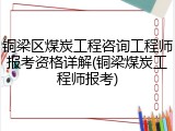 铜梁区煤炭工程咨询工程师报考资格详解(铜梁煤炭工程师报考)
