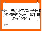台州一级矿业工程建造师报考资格详解(台州一级矿建师报考条件)