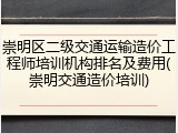 崇明区二级交通运输造价工程师培训机构排名及费用(崇明交通造价培训)