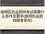 崇明区执业药师考试需要什么条件及要求(崇明执业药师报考条件)