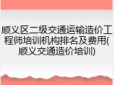 顺义区二级交通运输造价工程师培训机构排名及费用(顺义交通造价培训)