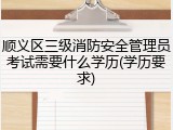 顺义区三级消防安全管理员考试需要什么学历(学历要求)