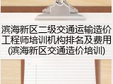 滨海新区二级交通运输造价工程师培训机构排名及费用(滨海新区交通造价培训)