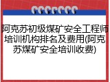 阿克苏初级煤矿安全工程师培训机构排名及费用(阿克苏煤矿安全培训收费)