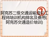 阿克苏二级交通运输造价工程师培训机构排名及费用(阿克苏交通造价培训)