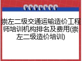 崇左二级交通运输造价工程师培训机构排名及费用(崇左二级造价培训)