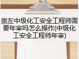 崇左中级化工安全工程师需要年审吗怎么操作(中级化工安全工程师年审)