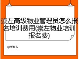 崇左高级物业管理员怎么报名培训费用(崇左物业培训报名费)