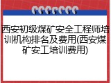 西安初级煤矿安全工程师培训机构排名及费用(西安煤矿安工培训费用)