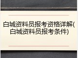 白城资料员报考资格详解(白城资料员报考条件)