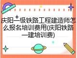 庆阳一级铁路工程建造师怎么报名培训费用(庆阳铁路一建培训费)