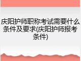 庆阳护师职称考试需要什么条件及要求(庆阳护师报考条件)