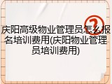庆阳高级物业管理员怎么报名培训费用(庆阳物业管理员培训费用)