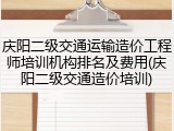 庆阳二级交通运输造价工程师培训机构排名及费用(庆阳二级交通造价培训)