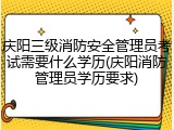 庆阳三级消防安全管理员考试需要什么学历(庆阳消防管理员学历要求)