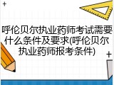呼伦贝尔执业药师考试需要什么条件及要求(呼伦贝尔执业药师报考条件)