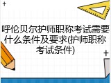 呼伦贝尔护师职称考试需要什么条件及要求(护师职称考试条件)