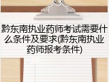 黔东南执业药师考试需要什么条件及要求(黔东南执业药师报考条件)