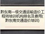黔东南一级交通运输造价工程师培训机构排名及费用(黔东南交通造价培训)