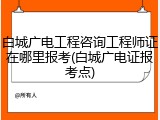 白城广电工程咨询工程师证在哪里报考(白城广电证报考点)