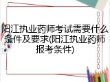 阳江执业药师考试需要什么条件及要求(阳江执业药师报考条件)