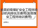 宜昌初级煤矿安全工程师培训机构排名及费用(宜昌煤安工程师培训费用)