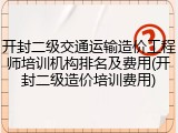 开封二级交通运输造价工程师培训机构排名及费用(开封二级造价培训费用)