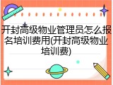 开封高级物业管理员怎么报名培训费用(开封高级物业培训费)