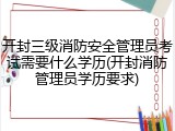 开封三级消防安全管理员考试需要什么学历(开封消防管理员学历要求)