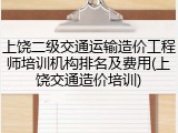 上饶二级交通运输造价工程师培训机构排名及费用(上饶交通造价培训)