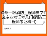 福州一级消防工程师要学什么专业考证考几门(消防工程师考证科目)