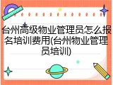 台州高级物业管理员怎么报名培训费用(台州物业管理员培训)