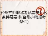 台州护师职称考试需要什么条件及要求(台州护师报考条件)