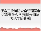 保定三级消防安全管理员考试需要什么学历(保定消防考试学历要求)