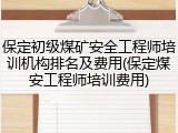 保定初级煤矿安全工程师培训机构排名及费用(保定煤安工程师培训费用)