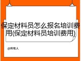 保定材料员怎么报名培训费用(保定材料员培训费用)