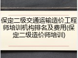 保定二级交通运输造价工程师培训机构排名及费用(保定二级造价师培训)