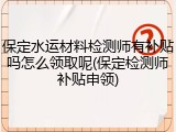 保定水运材料检测师有补贴吗怎么领取呢(保定检测师补贴申领)