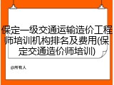 保定一级交通运输造价工程师培训机构排名及费用(保定交通造价师培训)