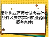 常州执业药师考试需要什么条件及要求(常州执业药师报考条件)