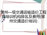 常州一级交通运输造价工程师培训机构排名及费用(常州交通造价培训)