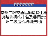 常州二级交通运输造价工程师培训机构排名及费用(常州二级造价培训费用)