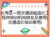 长寿区一级交通运输造价工程师培训机构排名及费用(交通造价培训费用)