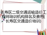 长寿区二级交通运输造价工程师培训机构排名及费用(长寿区交通造价培训)