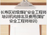 长寿区初级煤矿安全工程师培训机构排名及费用(煤矿安全工程师培训)